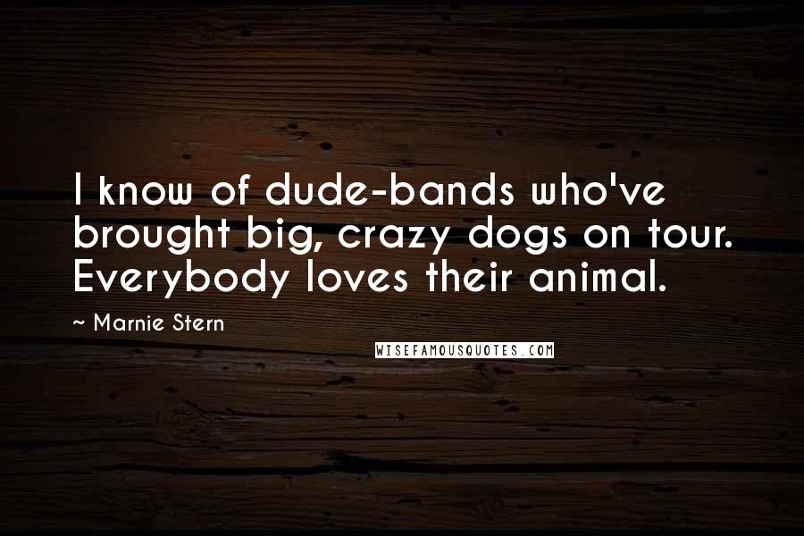 Marnie Stern Quotes: I know of dude-bands who've brought big, crazy dogs on tour. Everybody loves their animal.