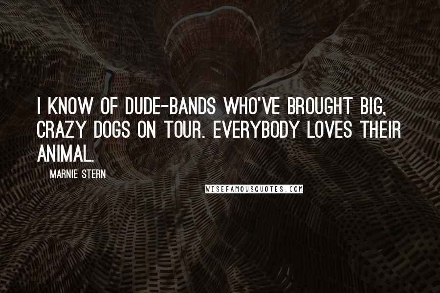 Marnie Stern Quotes: I know of dude-bands who've brought big, crazy dogs on tour. Everybody loves their animal.