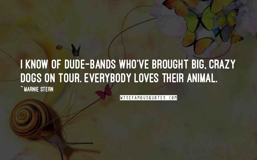 Marnie Stern Quotes: I know of dude-bands who've brought big, crazy dogs on tour. Everybody loves their animal.