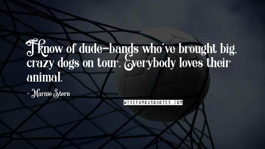 Marnie Stern Quotes: I know of dude-bands who've brought big, crazy dogs on tour. Everybody loves their animal.