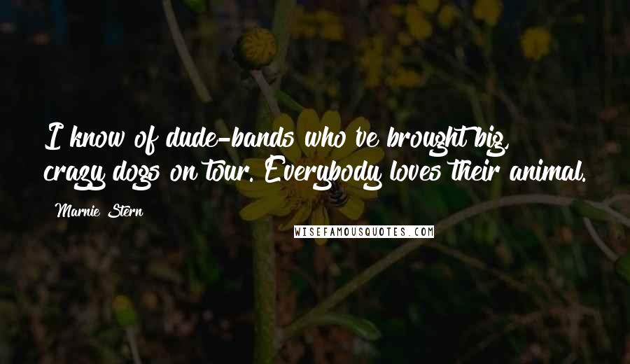 Marnie Stern Quotes: I know of dude-bands who've brought big, crazy dogs on tour. Everybody loves their animal.