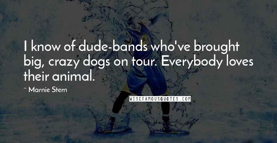 Marnie Stern Quotes: I know of dude-bands who've brought big, crazy dogs on tour. Everybody loves their animal.