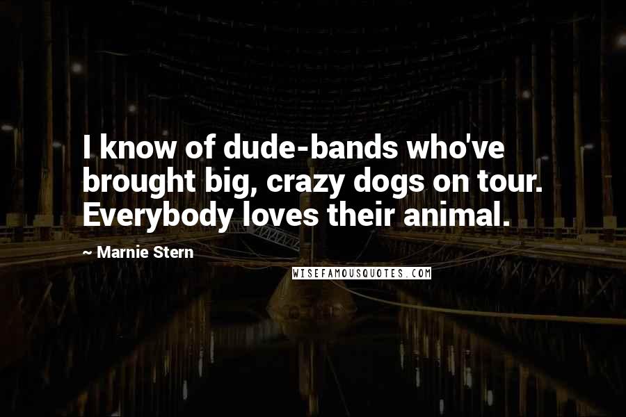 Marnie Stern Quotes: I know of dude-bands who've brought big, crazy dogs on tour. Everybody loves their animal.