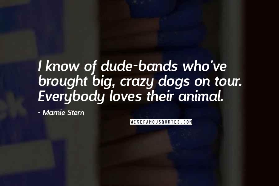 Marnie Stern Quotes: I know of dude-bands who've brought big, crazy dogs on tour. Everybody loves their animal.