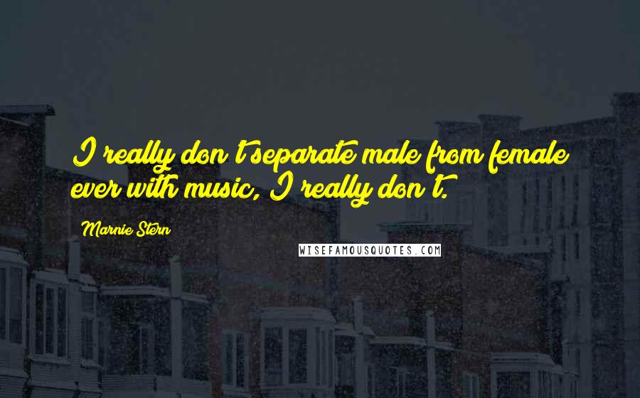 Marnie Stern Quotes: I really don't separate male from female ever with music, I really don't.