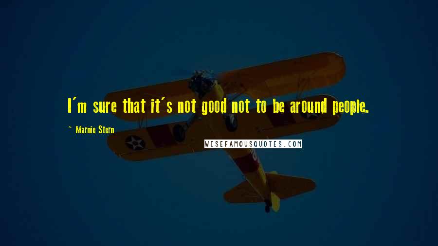 Marnie Stern Quotes: I'm sure that it's not good not to be around people.