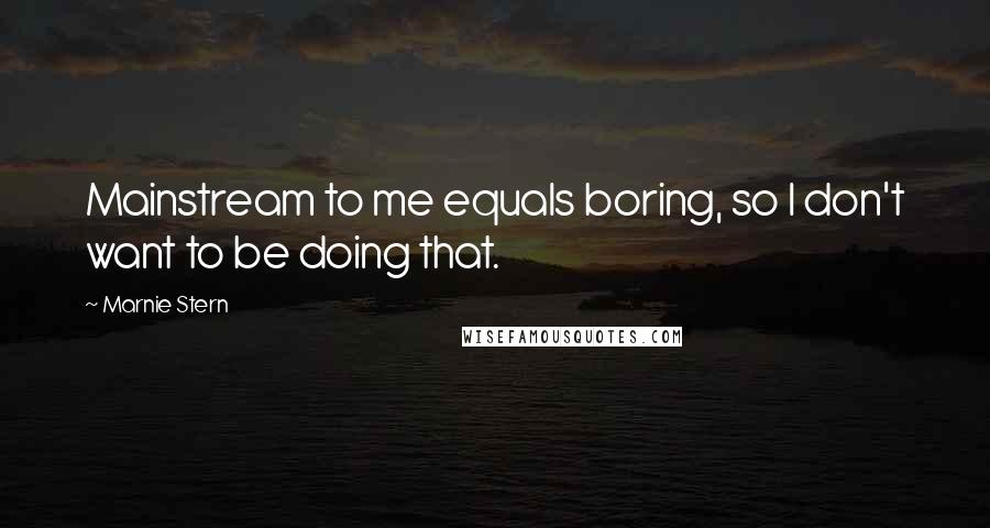 Marnie Stern Quotes: Mainstream to me equals boring, so I don't want to be doing that.