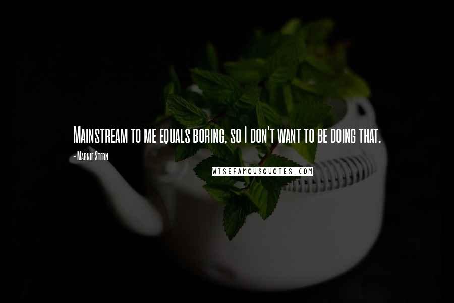 Marnie Stern Quotes: Mainstream to me equals boring, so I don't want to be doing that.