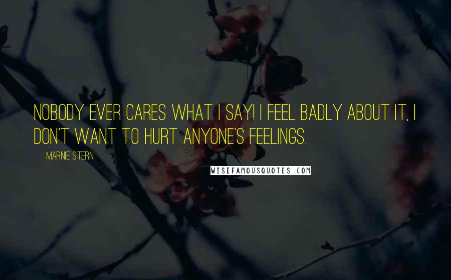 Marnie Stern Quotes: Nobody ever cares what I say! I feel badly about it, I don't want to hurt anyone's feelings.