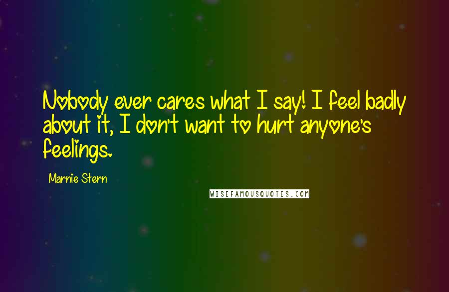 Marnie Stern Quotes: Nobody ever cares what I say! I feel badly about it, I don't want to hurt anyone's feelings.