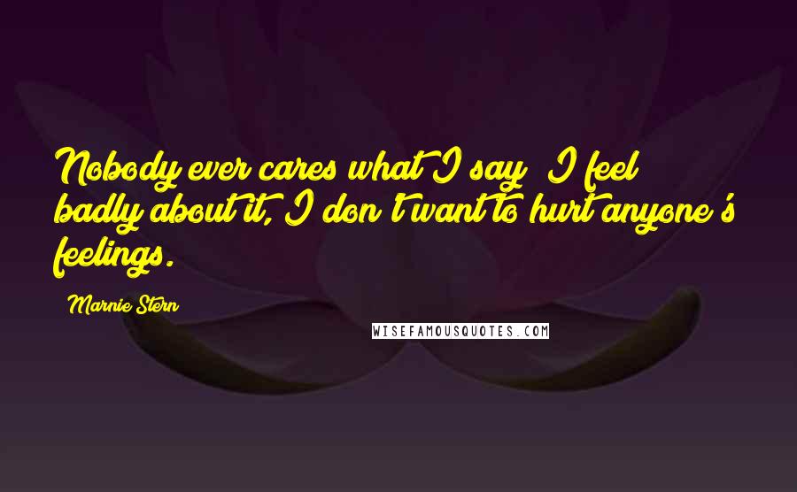 Marnie Stern Quotes: Nobody ever cares what I say! I feel badly about it, I don't want to hurt anyone's feelings.