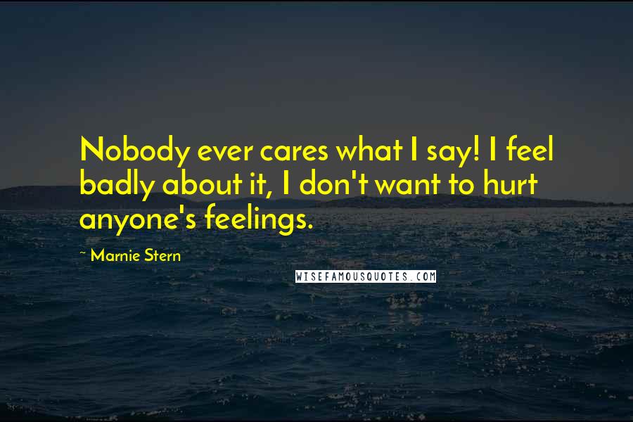 Marnie Stern Quotes: Nobody ever cares what I say! I feel badly about it, I don't want to hurt anyone's feelings.