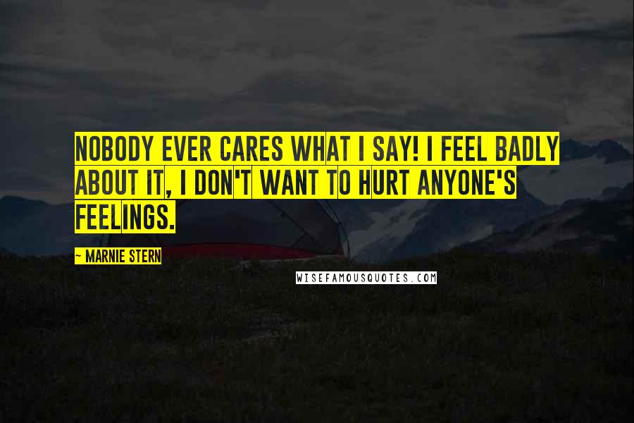 Marnie Stern Quotes: Nobody ever cares what I say! I feel badly about it, I don't want to hurt anyone's feelings.