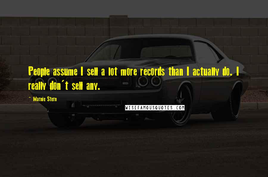 Marnie Stern Quotes: People assume I sell a lot more records than I actually do. I really don't sell any.