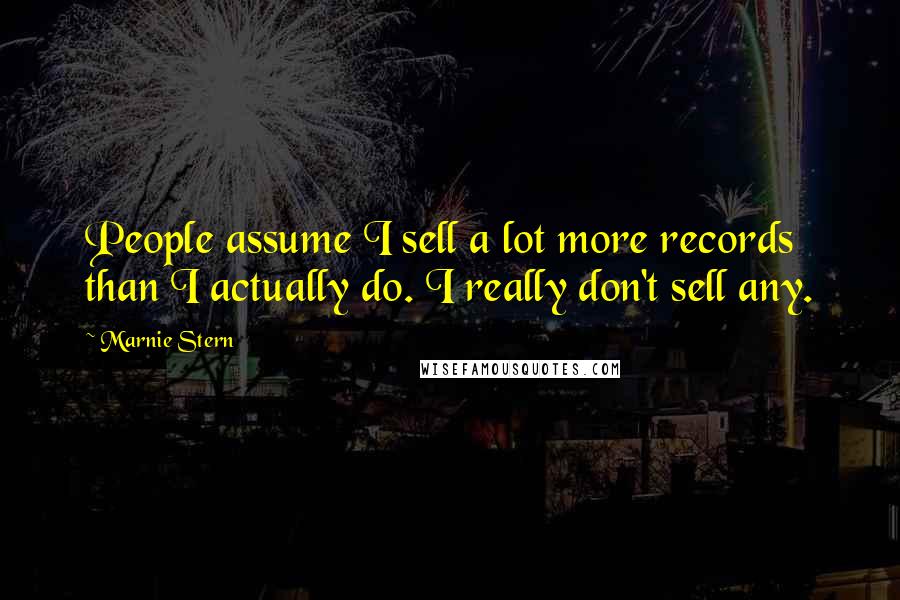 Marnie Stern Quotes: People assume I sell a lot more records than I actually do. I really don't sell any.