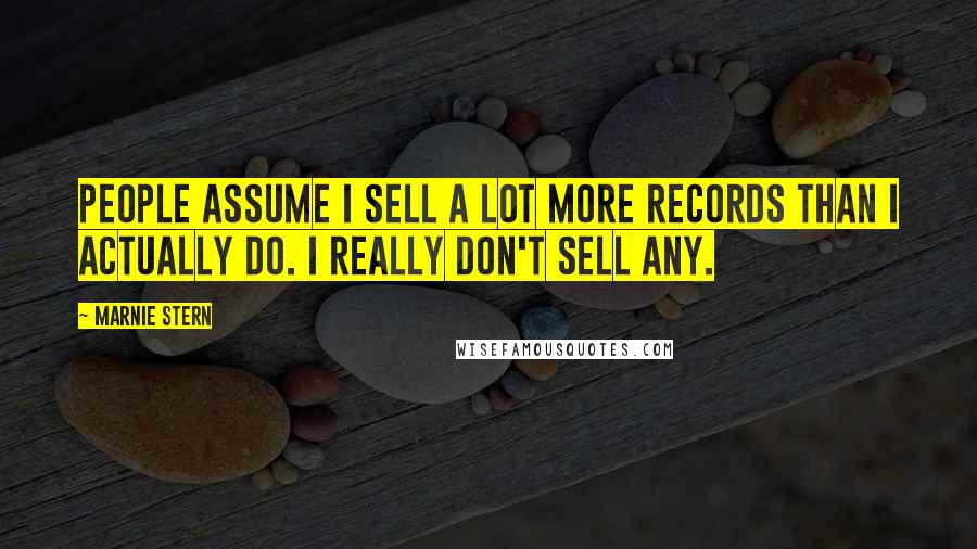 Marnie Stern Quotes: People assume I sell a lot more records than I actually do. I really don't sell any.