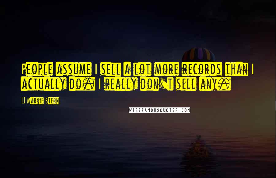 Marnie Stern Quotes: People assume I sell a lot more records than I actually do. I really don't sell any.