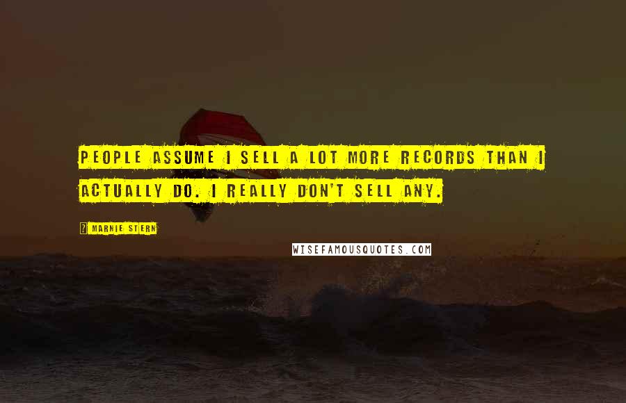 Marnie Stern Quotes: People assume I sell a lot more records than I actually do. I really don't sell any.
