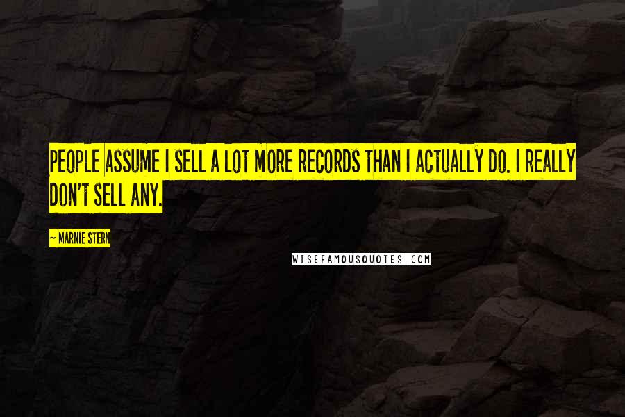 Marnie Stern Quotes: People assume I sell a lot more records than I actually do. I really don't sell any.