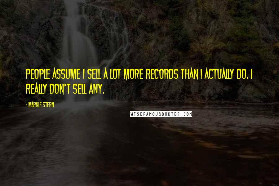 Marnie Stern Quotes: People assume I sell a lot more records than I actually do. I really don't sell any.