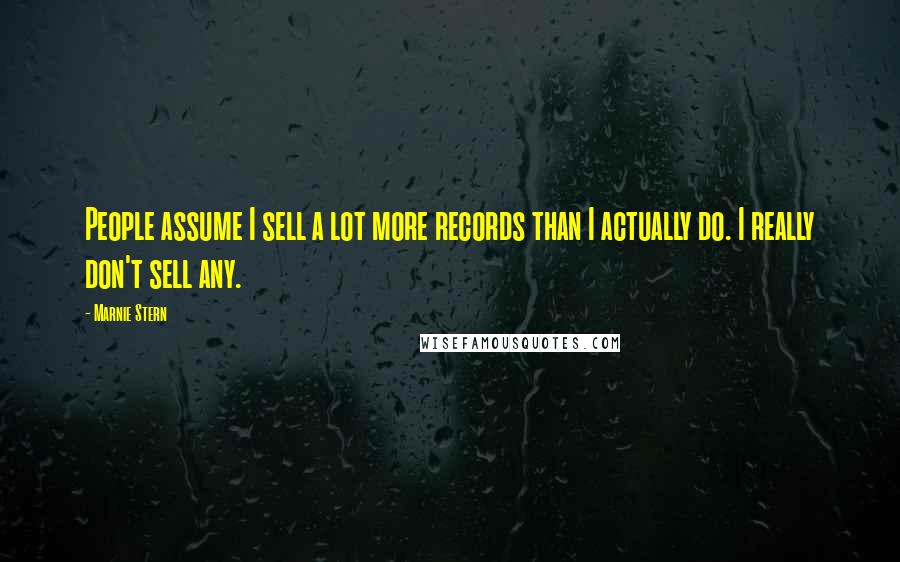 Marnie Stern Quotes: People assume I sell a lot more records than I actually do. I really don't sell any.
