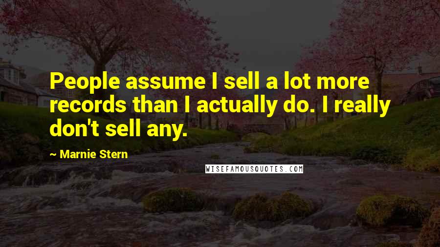 Marnie Stern Quotes: People assume I sell a lot more records than I actually do. I really don't sell any.