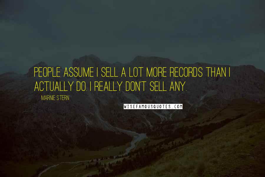 Marnie Stern Quotes: People assume I sell a lot more records than I actually do. I really don't sell any.