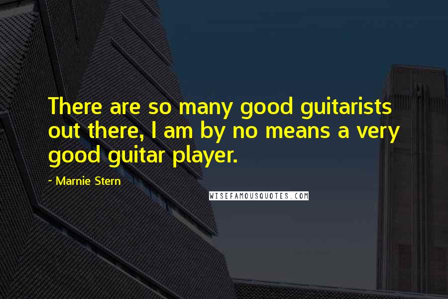 Marnie Stern Quotes: There are so many good guitarists out there, I am by no means a very good guitar player.