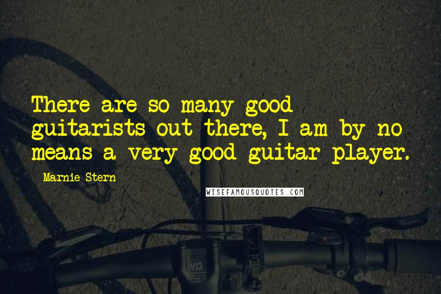 Marnie Stern Quotes: There are so many good guitarists out there, I am by no means a very good guitar player.