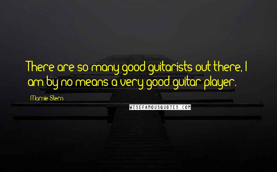 Marnie Stern Quotes: There are so many good guitarists out there, I am by no means a very good guitar player.