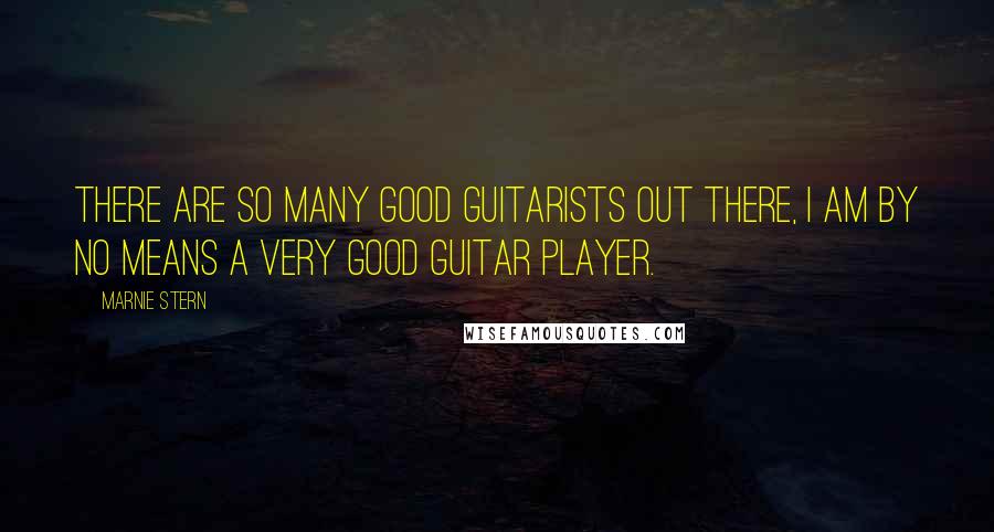Marnie Stern Quotes: There are so many good guitarists out there, I am by no means a very good guitar player.