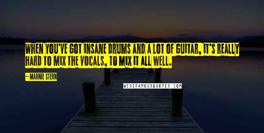 Marnie Stern Quotes: When you've got insane drums and a lot of guitar, it's really hard to mix the vocals, to mix it all well.