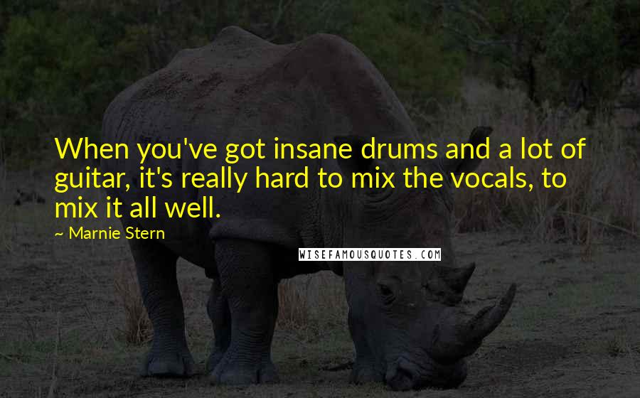 Marnie Stern Quotes: When you've got insane drums and a lot of guitar, it's really hard to mix the vocals, to mix it all well.