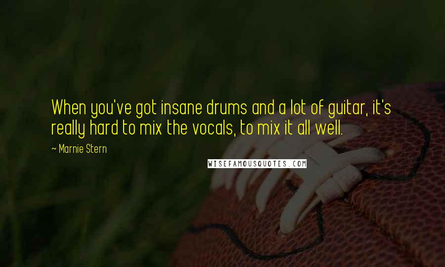 Marnie Stern Quotes: When you've got insane drums and a lot of guitar, it's really hard to mix the vocals, to mix it all well.