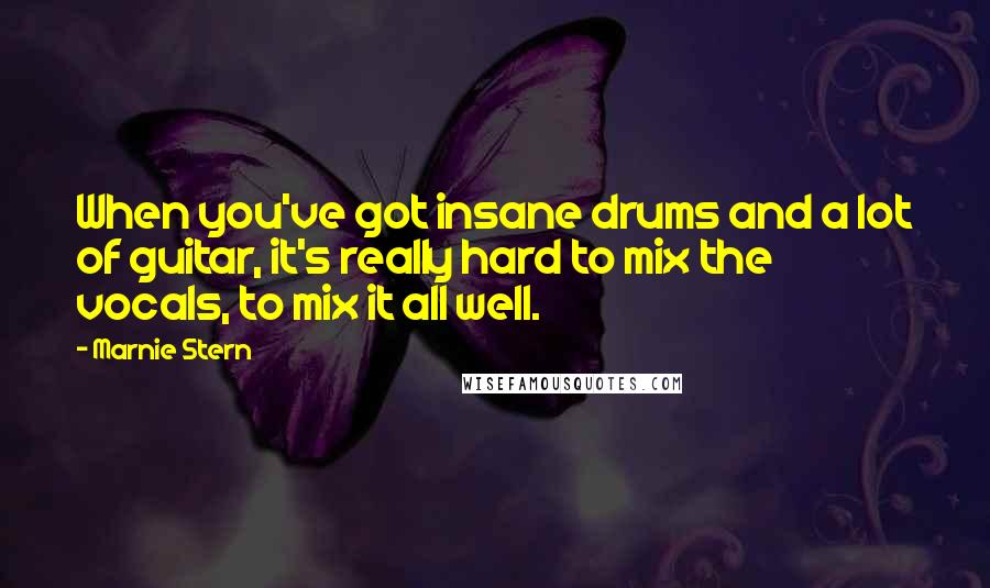 Marnie Stern Quotes: When you've got insane drums and a lot of guitar, it's really hard to mix the vocals, to mix it all well.