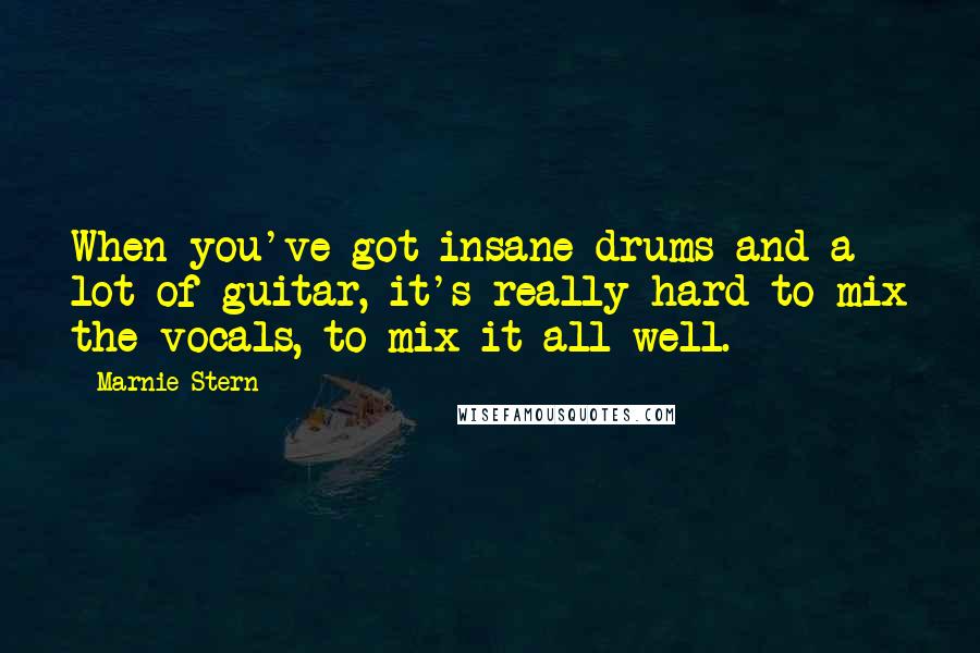 Marnie Stern Quotes: When you've got insane drums and a lot of guitar, it's really hard to mix the vocals, to mix it all well.