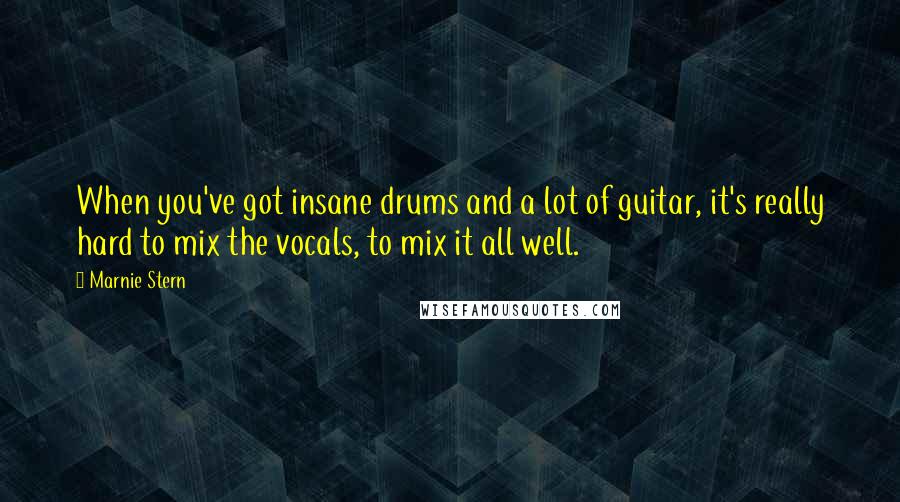 Marnie Stern Quotes: When you've got insane drums and a lot of guitar, it's really hard to mix the vocals, to mix it all well.