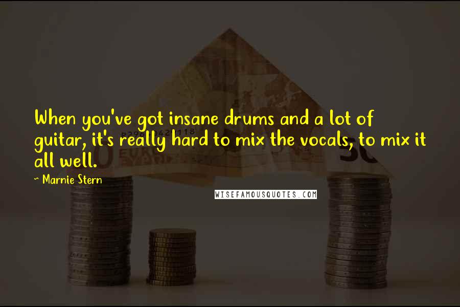 Marnie Stern Quotes: When you've got insane drums and a lot of guitar, it's really hard to mix the vocals, to mix it all well.