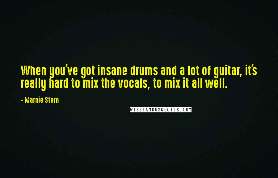 Marnie Stern Quotes: When you've got insane drums and a lot of guitar, it's really hard to mix the vocals, to mix it all well.