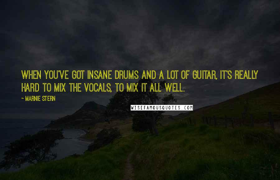 Marnie Stern Quotes: When you've got insane drums and a lot of guitar, it's really hard to mix the vocals, to mix it all well.