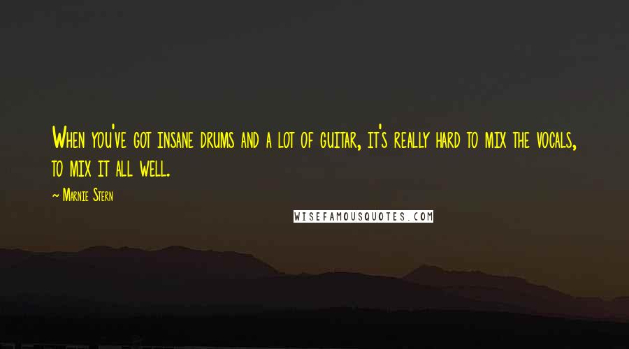 Marnie Stern Quotes: When you've got insane drums and a lot of guitar, it's really hard to mix the vocals, to mix it all well.