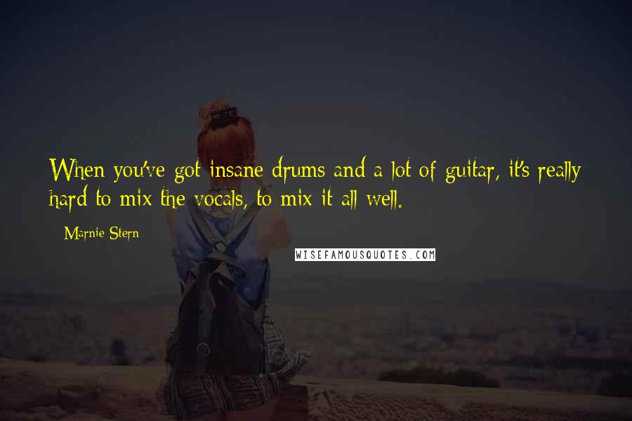 Marnie Stern Quotes: When you've got insane drums and a lot of guitar, it's really hard to mix the vocals, to mix it all well.