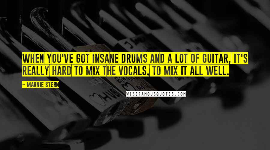 Marnie Stern Quotes: When you've got insane drums and a lot of guitar, it's really hard to mix the vocals, to mix it all well.