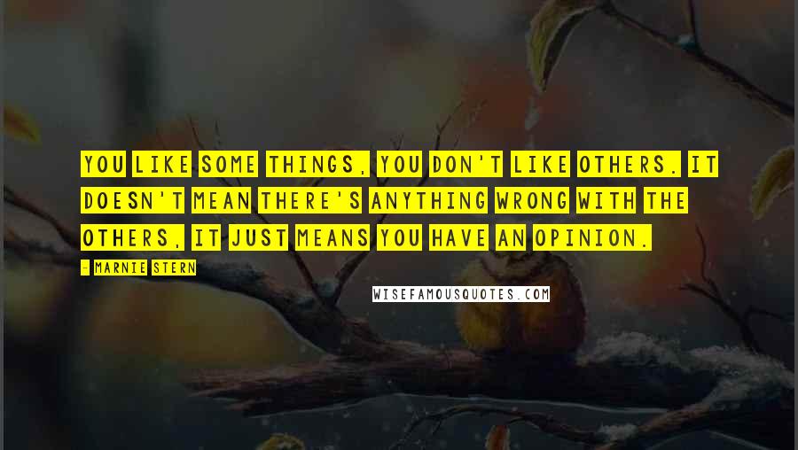 Marnie Stern Quotes: You like some things, you don't like others. It doesn't mean there's anything wrong with the others, it just means you have an opinion.