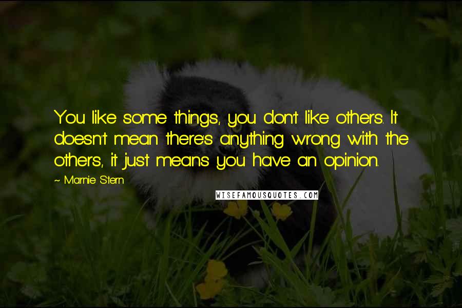 Marnie Stern Quotes: You like some things, you don't like others. It doesn't mean there's anything wrong with the others, it just means you have an opinion.