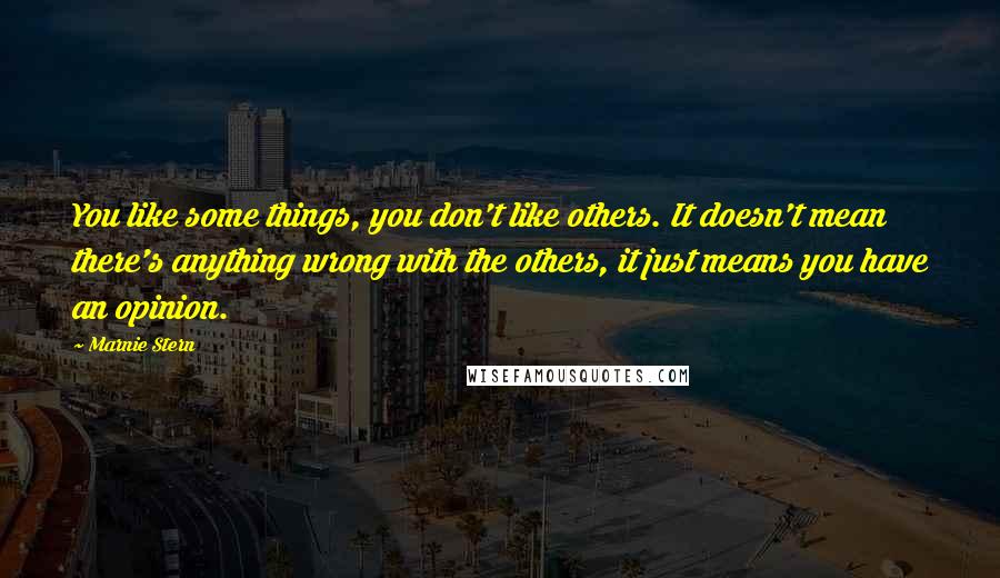 Marnie Stern Quotes: You like some things, you don't like others. It doesn't mean there's anything wrong with the others, it just means you have an opinion.