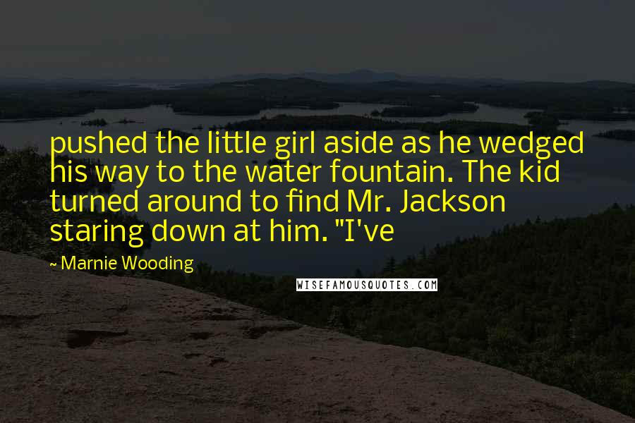 Marnie Wooding Quotes: pushed the little girl aside as he wedged his way to the water fountain. The kid turned around to find Mr. Jackson staring down at him. "I've