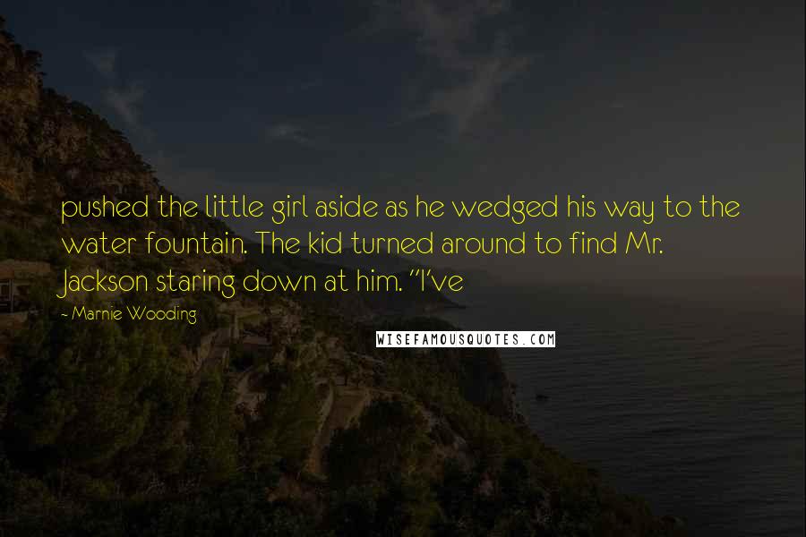 Marnie Wooding Quotes: pushed the little girl aside as he wedged his way to the water fountain. The kid turned around to find Mr. Jackson staring down at him. "I've