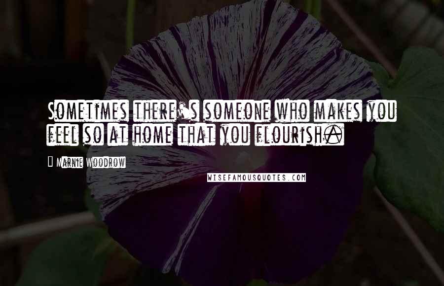 Marnie Woodrow Quotes: Sometimes there's someone who makes you feel so at home that you flourish.