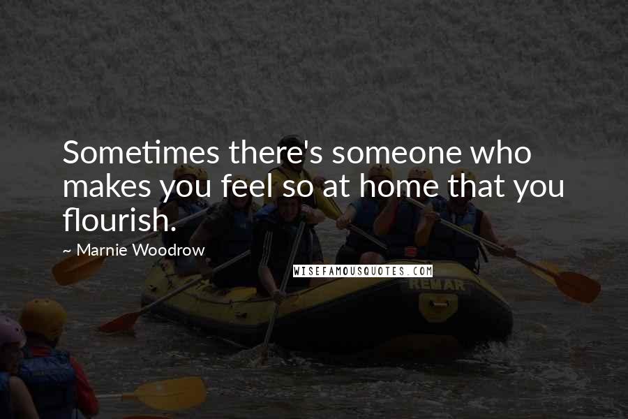 Marnie Woodrow Quotes: Sometimes there's someone who makes you feel so at home that you flourish.